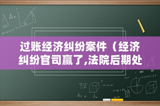 過賬經濟糾紛案件（經濟糾紛官司贏了,法院后期處理流程）
