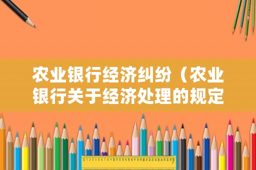 農業銀行經濟糾紛（農業銀行關于經濟處理的規定）
