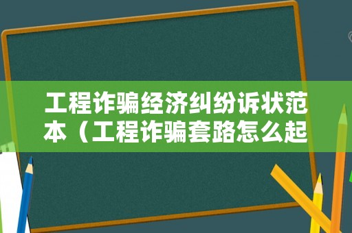工程詐騙經濟糾紛訴狀范本（工程詐騙套路怎么起訴）