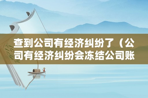 查到公司有經(jīng)濟糾紛了（公司有經(jīng)濟糾紛會凍結公司賬戶嗎）