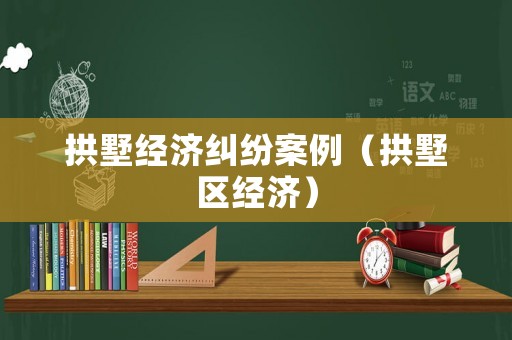 拱墅經(jīng)濟(jì)糾紛案例（拱墅區(qū)經(jīng)濟(jì)）