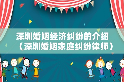 深圳婚姻經濟糾紛的介紹（深圳婚姻家庭糾紛律師）