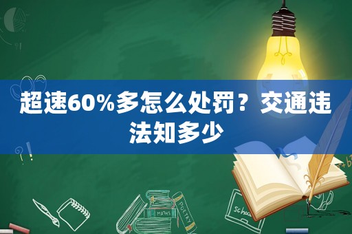 超速60%多怎么處罰？交通違法知多少