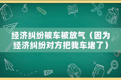 經濟糾紛被車被放氣（因為經濟糾紛對方把我車堵了）
