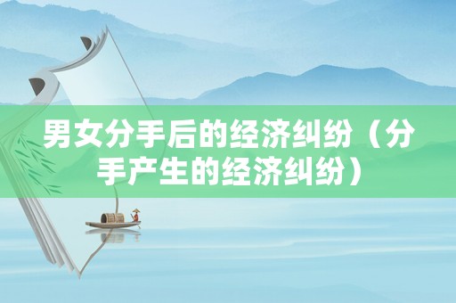 男女分手后的經濟糾紛（分手產生的經濟糾紛）