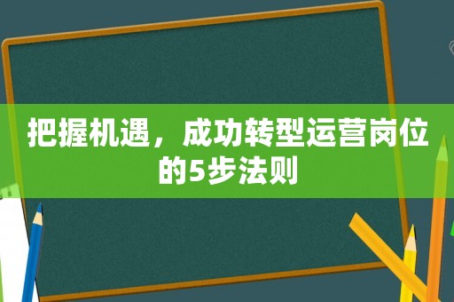 把握機遇，成功轉型運營崗位的5步法則