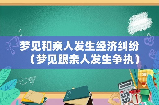 夢見和親人發生經濟糾紛（夢見跟親人發生爭執）