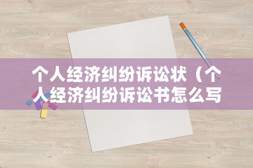 個人經(jīng)濟糾紛訴訟狀（個人經(jīng)濟糾紛訴訟書怎么寫）