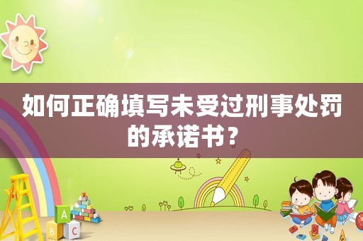 如何正確填寫未受過刑事處罰的承諾書？