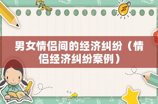 男女情侶間的經濟糾紛（情侶經濟糾紛案例）