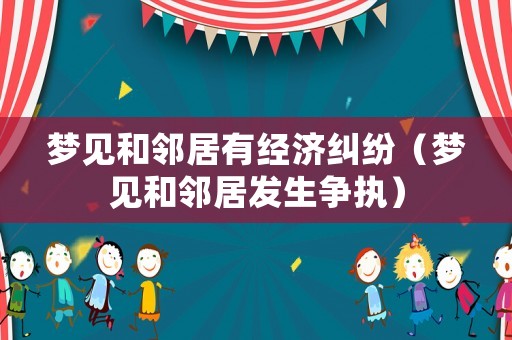 夢見和鄰居有經濟糾紛（夢見和鄰居發生爭執）