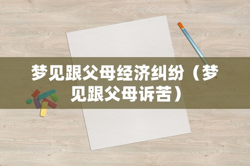 夢見跟父母經濟糾紛（夢見跟父母訴苦）