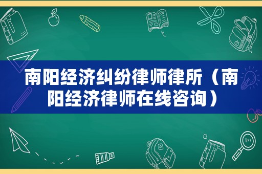 南陽經濟糾紛律師律所（南陽經濟律師在線咨詢）