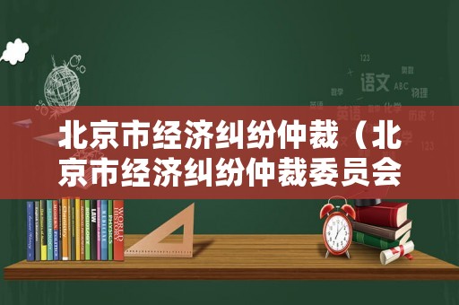 北京市經濟糾紛仲裁（北京市經濟糾紛仲裁委員會）