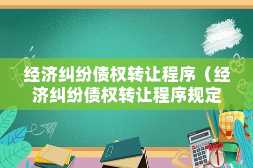 經濟糾紛債權轉讓程序（經濟糾紛債權轉讓程序規定）