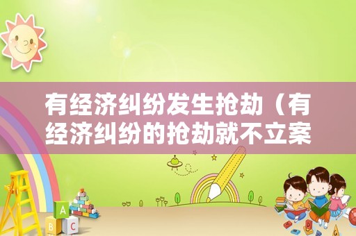 有經濟糾紛發生搶劫（有經濟糾紛的搶劫就不立案嗎）