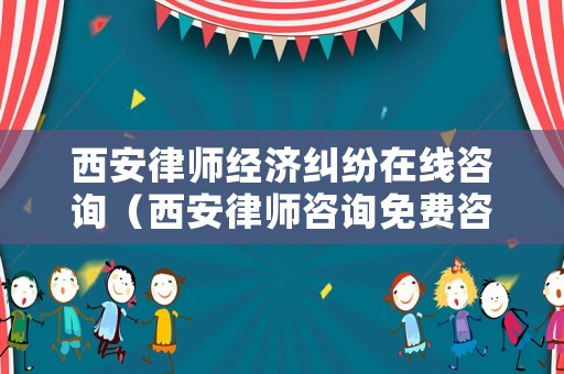 西安律師經(jīng)濟(jì)糾紛在線咨詢（西安律師咨詢免費(fèi)咨詢）