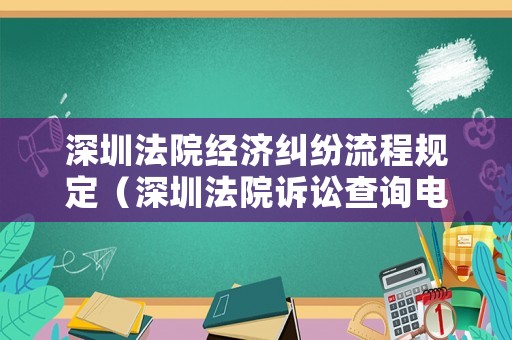 深圳法院經(jīng)濟(jì)糾紛流程規(guī)定（深圳法院訴訟查詢電話）