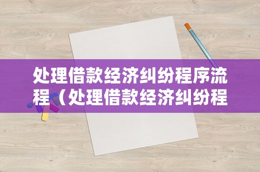 處理借款經濟糾紛程序流程（處理借款經濟糾紛程序流程是什么）