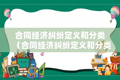 合同經濟糾紛定義和分類（合同經濟糾紛定義和分類標準）