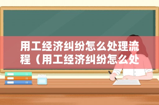 用工經濟糾紛怎么處理流程（用工經濟糾紛怎么處理流程圖）