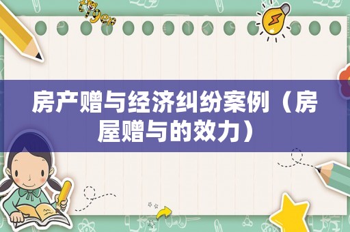 房產贈與經濟糾紛案例（房屋贈與的效力）