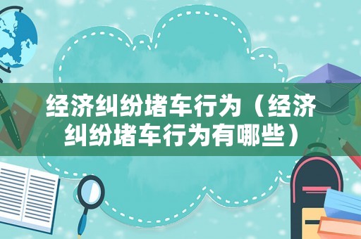 經濟糾紛堵車行為（經濟糾紛堵車行為有哪些）