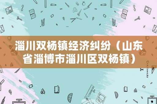 淄川雙楊鎮經濟糾紛（山東省淄博市淄川區雙楊鎮）