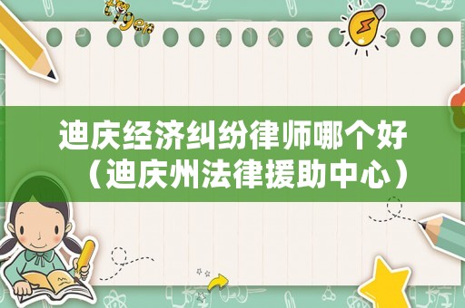 迪慶經(jīng)濟(jì)糾紛律師哪個(gè)好（迪慶州法律援助中心）
