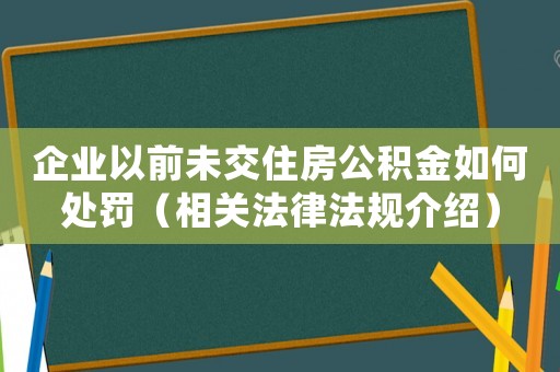 企業(yè)以前未交住房公積金如何處罰（相關(guān)法律法規(guī)介紹）