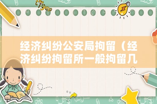 經濟糾紛公安局拘留（經濟糾紛拘留所一般拘留幾天）