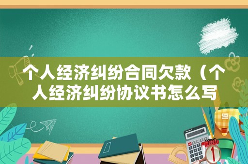個人經(jīng)濟糾紛合同欠款（個人經(jīng)濟糾紛協(xié)議書怎么寫才有效）