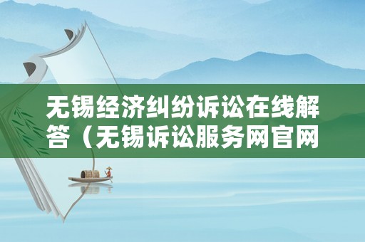 無錫經濟糾紛訴訟在線解答（無錫訴訟服務網官網）