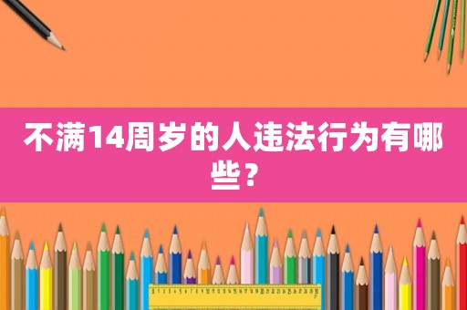 不滿14周歲的人違法行為有哪些？
