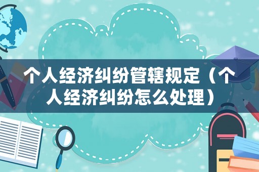 個人經濟糾紛管轄規定（個人經濟糾紛怎么處理）