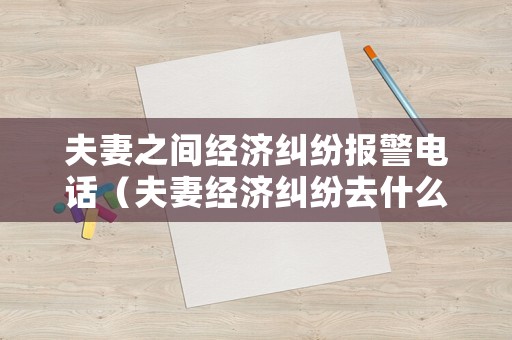 夫妻之間經濟糾紛報警電話（夫妻經濟糾紛去什么部門）