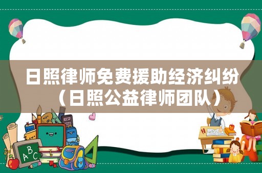 日照律師免費援助經(jīng)濟(jì)糾紛（日照公益律師團(tuán)隊）
