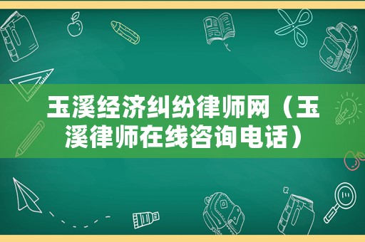 玉溪經(jīng)濟糾紛律師網(wǎng)（玉溪律師在線咨詢電話）