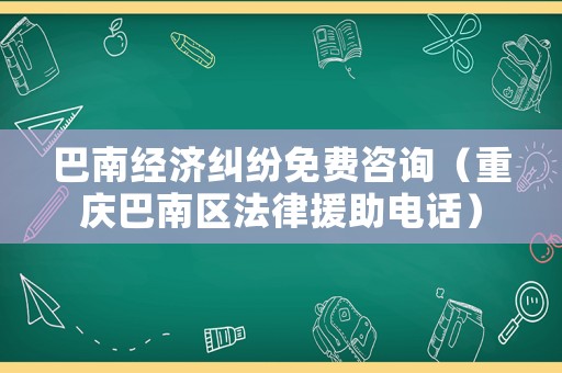 巴南經濟糾紛免費咨詢（重慶巴南區法律援助電話）
