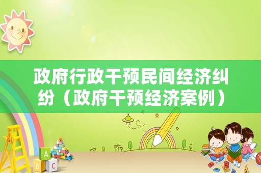 政府行政干預民間經濟糾紛（政府干預經濟案例）