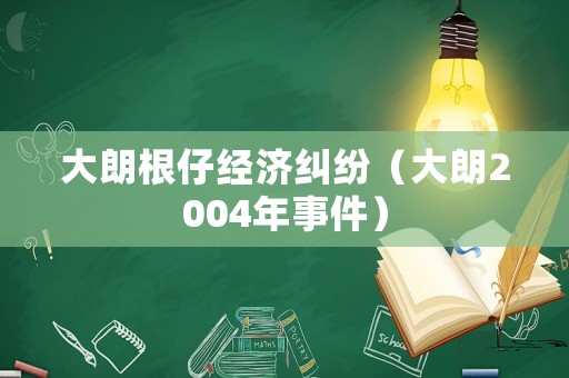 大朗根仔經濟糾紛（大朗2004年事件）