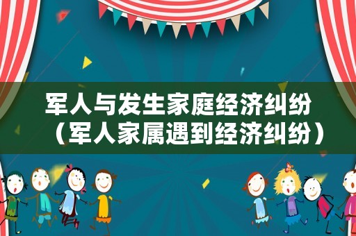 軍人與發生家庭經濟糾紛（軍人家屬遇到經濟糾紛）
