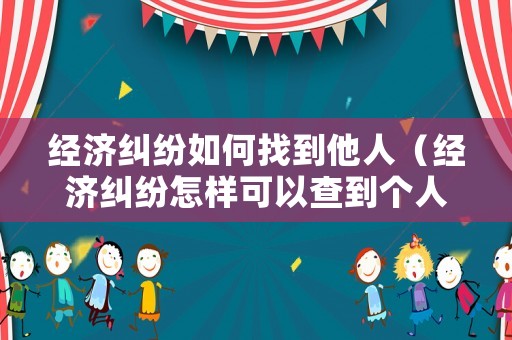 經濟糾紛如何找到他人（經濟糾紛怎樣可以查到個人信息）
