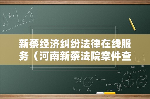 新蔡經濟糾紛法律在線服務（河南新蔡法院案件查詢電話）