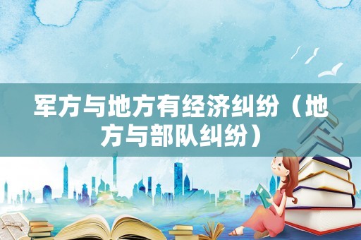 軍方與地方有經(jīng)濟(jì)糾紛（地方與部隊(duì)糾紛）
