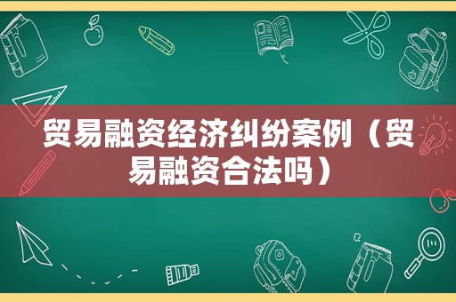 貿易融資經濟糾紛案例（貿易融資合法嗎）