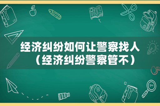 經濟糾紛如何讓警察找人（經濟糾紛警察管不）