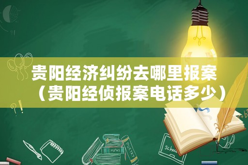貴陽經濟糾紛去哪里報案（貴陽經偵報案電話多少）