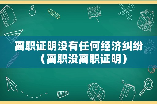 離職證明沒有任何經濟糾紛（離職沒離職證明）
