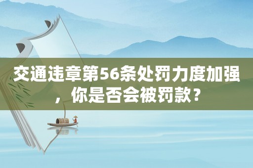交通違章第56條處罰力度加強，你是否會被罰款？
